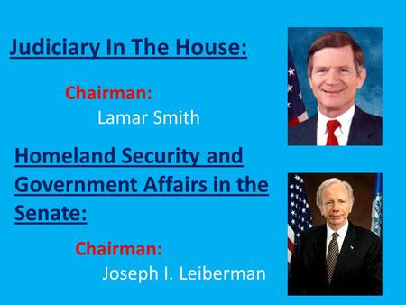 Judiciary In The House: Homeland Security and Government Affairs in the Senate: Chairman: Lamar Smith Chairman: Joseph I. Leiberman.