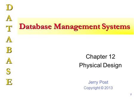 Jerry Post Copyright © 2013 DATABASE Database Management Systems Chapter 12 Physical Design 1.