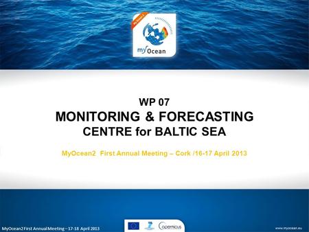 MyOcean2 First Annual Meeting – 17-18 April 2013 WP 07 MONITORING & FORECASTING CENTRE for BALTIC SEA MyOcean2 First Annual Meeting – Cork /16-17 April.