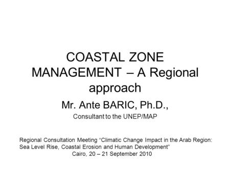 COASTAL ZONE MANAGEMENT – A Regional approach Mr. Ante BARIC, Ph.D., Consultant to the UNEP/MAP Regional Consultation Meeting “Climatic Change Impact in.