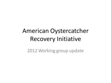 American Oystercatcher Recovery Initiative 2012 Working group update.