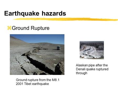 Earthquake hazards  Ground Rupture Ground rupture from the M8.1 2001 Tibet earthquake Alaskan pipe after the Denali quake ruptured through.