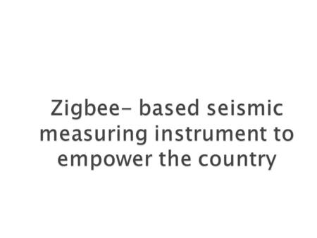 Intention Seismic Measurement Early detection Wireless Communication Wide area coverage Chip level implementation Distortion Avoidance Empower the Country.