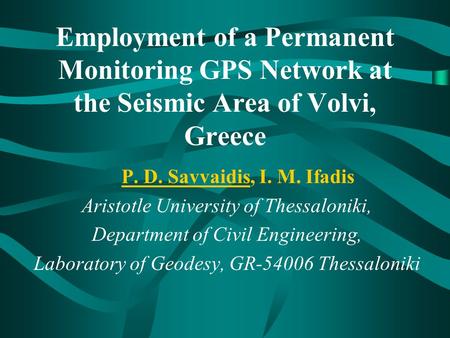 Employment of a Permanent Monitoring GPS Network at the Seismic Area of Volvi, Greece P. D. Savvaidis, I. M. Ifadis Aristotle University of Thessaloniki,