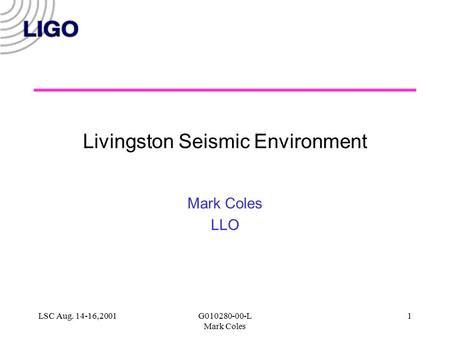 LSC Aug. 14-16,2001G010280-00-L Mark Coles 1 Livingston Seismic Environment Mark Coles LLO.