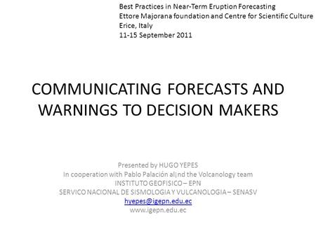 COMMUNICATING FORECASTS AND WARNINGS TO DECISION MAKERS Presented by HUGO YEPES In cooperation with Pablo Palación al¡nd the Volcanology team INSTITUTO.