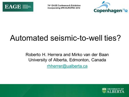 74 th EAGE Conference & Exhibition incorporating SPE EUROPEC 2012 Automated seismic-to-well ties? Roberto H. Herrera and Mirko van der Baan University.