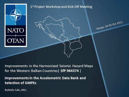 Skopje, 04-05 Oct 2012 Radmila Salic, MSc. 1 st Project Workshop and Kick-Off Meeting Improvements in the Harmonized Seismic Hazard Maps for the Western.