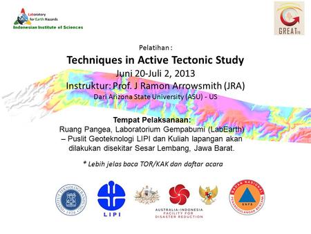 Pelatihan : Techniques in Active Tectonic Study Juni 20-Juli 2, 2013 Instruktur: Prof. J Ramon Arrowsmith (JRA) Dari Arizona State University (ASU) - US.