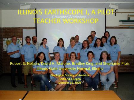 ILLINOIS EARTHSCOPE I, A PILOT TEACHER WORKSHOP Robert S. Nelson, David H. Malone, Bradley King, and Stephanie Pipis Illinois State University Normal,