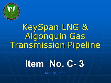 Federal Energy Regulatory Commission Item No. C- 3 KeySpan LNG & Algonquin Gas Transmission Pipeline June 30, 2005.