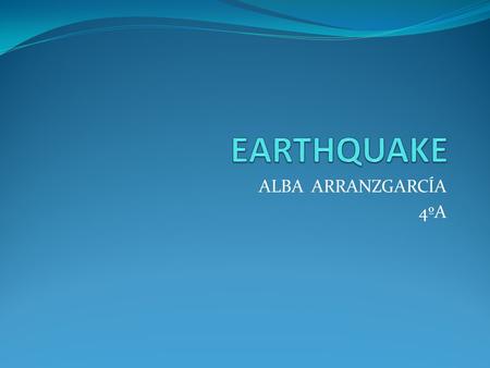 ALBA ARRANZGARCÍA 4ºA. What is an earthquake? It is a sudden, rapid shaking of the Earth caused by the breaking and shifting of rock beneath the Earth´s.