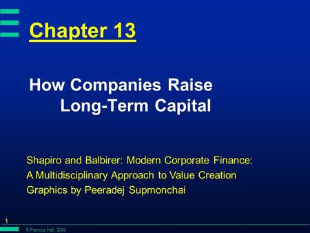 © Prentice Hall, 2000 1 Chapter 13 How Companies Raise Long-Term Capital Shapiro and Balbirer: Modern Corporate Finance: A Multidisciplinary Approach to.