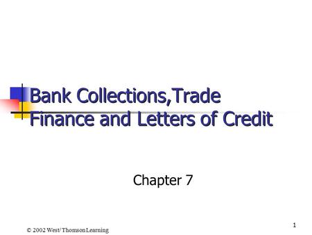 1 Bank Collections,Trade Finance and Letters of Credit Chapter 7 © 2002 West/ Thomson Learning.