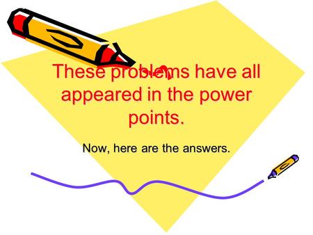 These problems have all appeared in the power points. Now, here are the answers.