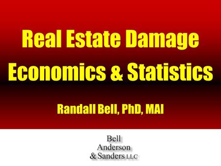 Real Estate Damage Economics & Statistics Randall Bell, PhD, MAI.