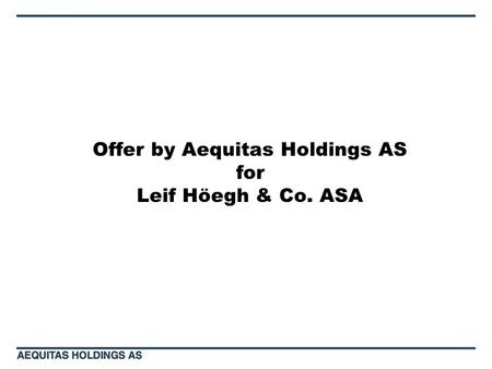 Offer by Aequitas Holdings AS for Leif Höegh & Co. ASA.