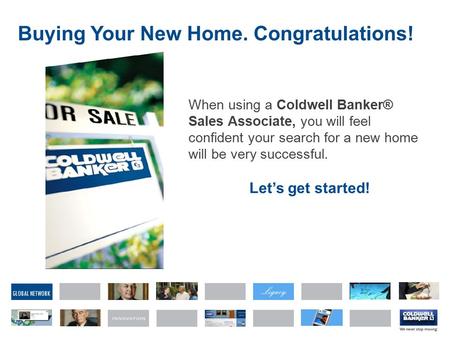 GLOBAL NETWORK Buying Your New Home. Congratulations! When using a Coldwell Banker® Sales Associate, you will feel confident your search for a new home.