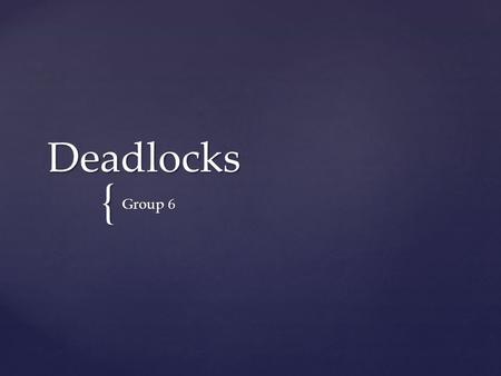 { Deadlocks Group 6. Table of Content Resources Introduction to Deadlocks The Ostrich Algorithm Deadlock Detection and Recovery Deadlock Avoidance Deadlock.