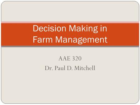 AAE 320 Dr. Paul D. Mitchell Decision Making in Farm Management.