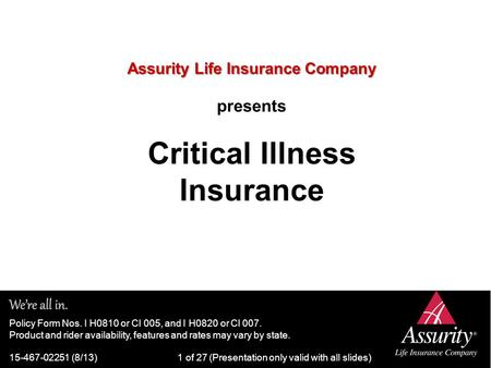 Assurity Life Insurance Company Assurity Life Insurance Company presents Critical Illness Insurance Policy Form Nos. I H0810 or CI 005, and I H0820 or.