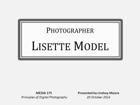 P HOTOGRAPHER L ISETTE M ODEL MEDIA 175 Principles of Digital Photography Presented by Lindsey Moore 20 October 2014.