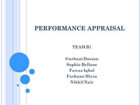 PERFORMANCE APPRAISAL TEAM B1 Gurbani Dassan Sophie Bellone Fawaz Iqbal Farhaan Mirza Nikhil Nair.