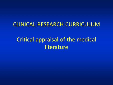 CLINICAL RESEARCH CURRICULUM Critical appraisal of the medical literature.