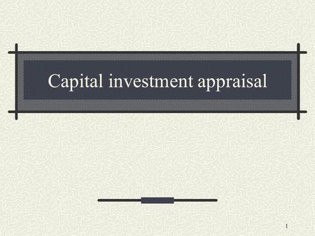 1 Capital investment appraisal. 2 Introduction As investments involve large resources, wrong investment decisions are very expensive to correct Managers.