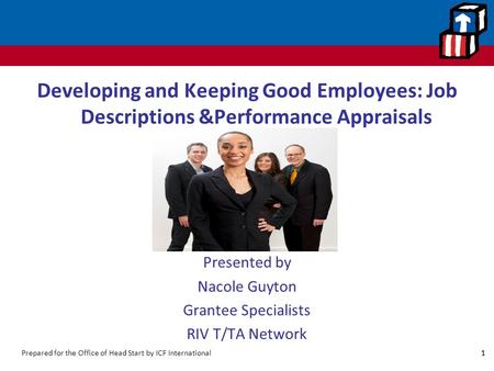 Developing and Keeping Good Employees: Job Descriptions &Performance Appraisals Presented by Nacole Guyton Grantee Specialists RIV T/TA Network 1.