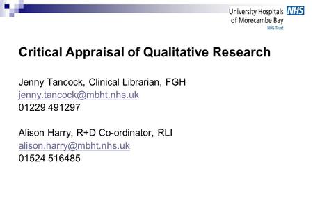 Critical Appraisal of Qualitative Research Jenny Tancock, Clinical Librarian, FGH 01229 491297 Alison Harry, R+D Co-ordinator,