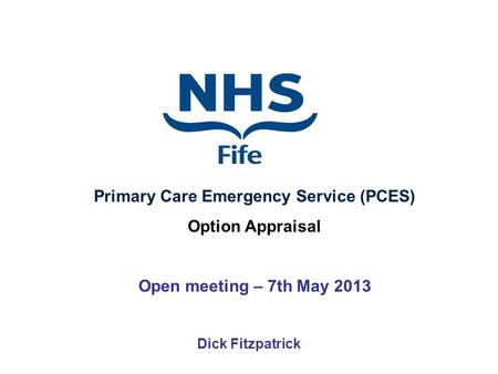 Dick Fitzpatrick Primary Care Emergency Service (PCES) Option Appraisal Open meeting – 7th May 2013.