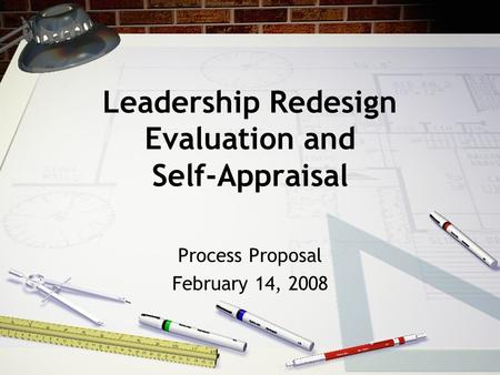 Leadership Redesign Evaluation and Self-Appraisal Process Proposal February 14, 2008.