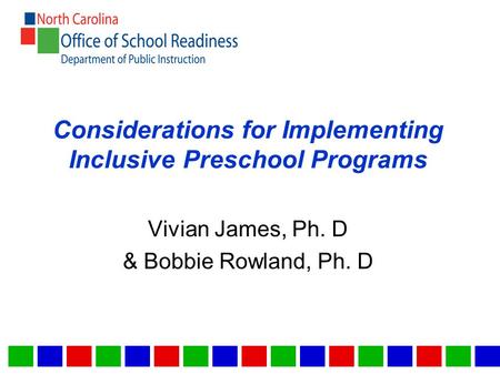 Considerations for Implementing Inclusive Preschool Programs Vivian James, Ph. D & Bobbie Rowland, Ph. D.