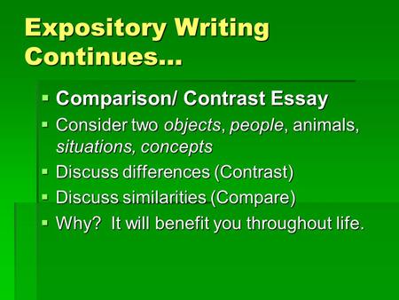 Expository Writing Continues…  Comparison/ Contrast Essay  Consider two objects, people, animals, situations, concepts  Discuss differences (Contrast)