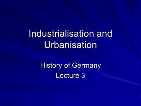 Industrialisation and Urbanisation History of Germany Lecture 3.