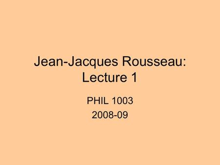 Jean-Jacques Rousseau: Lecture 1 PHIL 1003 2008-09.