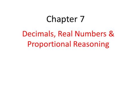 Chapter 7 Decimals, Real Numbers & Proportional Reasoning.