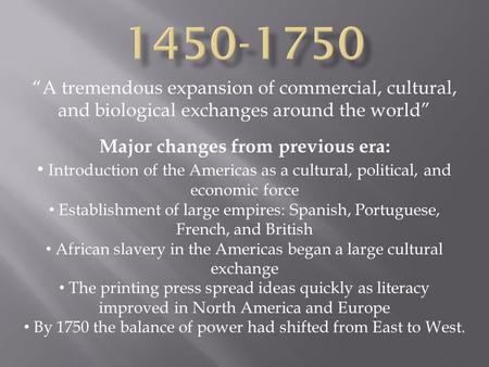 “A tremendous expansion of commercial, cultural, and biological exchanges around the world” Major changes from previous era: Introduction of the Americas.