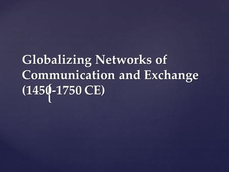 { Globalizing Networks of Communication and Exchange (1450-1750 CE)