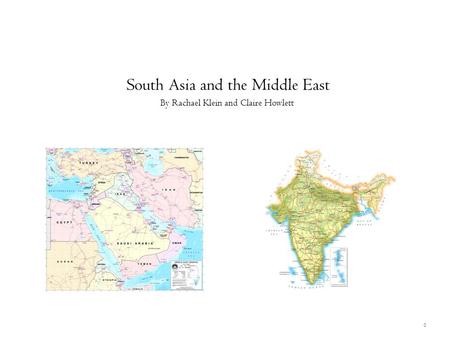 0 South Asia and the Middle East By Rachael Klein and Claire Howlett.