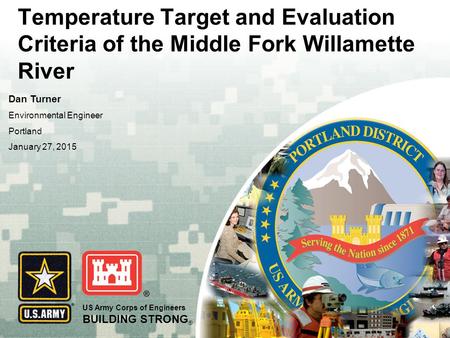 US Army Corps of Engineers BUILDING STRONG ® Temperature Target and Evaluation Criteria of the Middle Fork Willamette River Dan Turner Environmental Engineer.