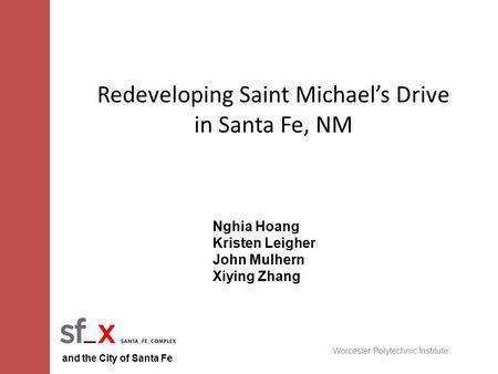 Redeveloping Saint Michael’s Drive in Santa Fe, NM Nghia Hoang Kristen Leigher John Mulhern Xiying Zhang and the City of Santa Fe Worcester Polytechnic.