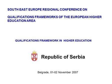 SOUTH EAST EUROPE REGIONAL CONFERENCE ON QUALIFICATIONS FRAMEWORKS OF THE EUROPEAN HIGHER EDUCATION AREA Belgrade, 01-02 November 2007 QUALIFICATIONS FRAMEWORK.