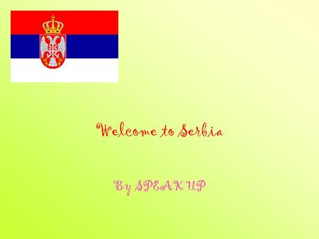 Welcome to Serbia By SPEAK UP Welcome to the school Just to feel some atmosphere from our classes.