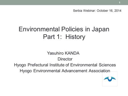 Yasuhiro KANDA Director Hyogo Prefectural Institute of Environmental Sciences Hyogo Environmental Advancement Association 1 Environmental Policies in Japan.