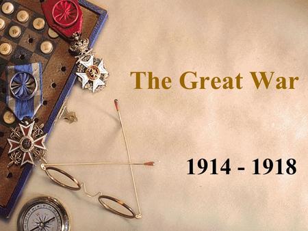 The Great War 1914 - 1918. Learning Targets 1.I can identify the four main causes of World War I 2.I can define Nationalism and Militarism 3.I can Identify.