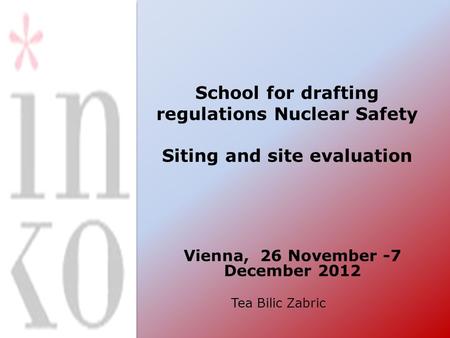 School for drafting regulations Nuclear Safety Siting and site evaluation Vienna, 26 November -7 December 2012 Tea Bilic Zabric.