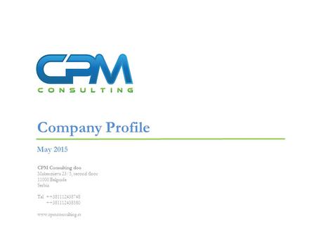 May 2015 Company Profile CPM Consulting doo Makenzijeva 23/5, second floor 11000 Belgrade Serbia Tel ++381112438748 ++381112438580 www.cpmconsulting.rs.