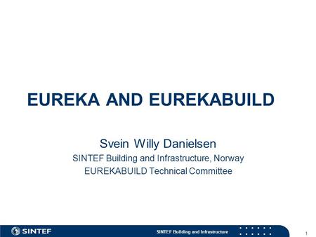 SINTEF Building and Infrastructure 1 EUREKA AND EUREKABUILD Svein Willy Danielsen SINTEF Building and Infrastructure, Norway EUREKABUILD Technical Committee.